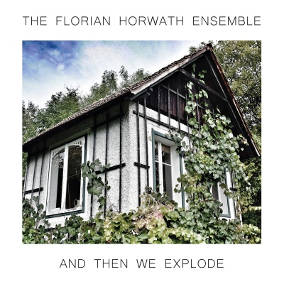 The Florian Horwath Ensemble – And Then We Explode