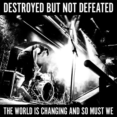 Destroyed But Not Defeated – The World Is Changing And So Must We