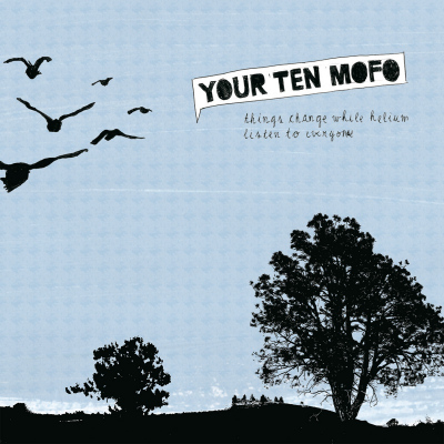 Your Ten Mofo – Things Change While Helium Listen To Everyone